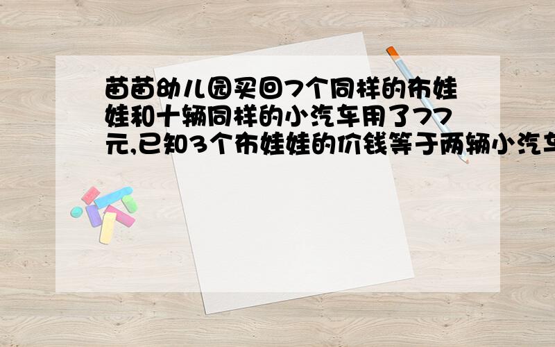 苗苗幼儿园买回7个同样的布娃娃和十辆同样的小汽车用了77元,已知3个布娃娃的价钱等于两辆小汽车的价钱问一个布娃娃和一辆小汽车各多少元