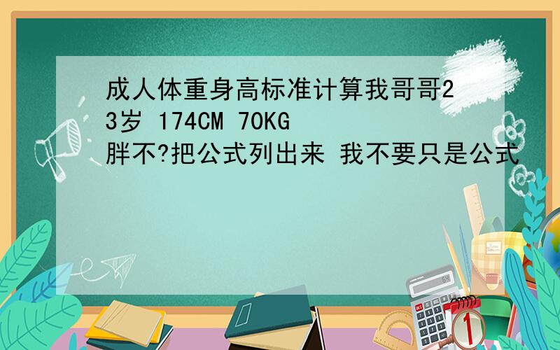 成人体重身高标准计算我哥哥23岁 174CM 70KG 胖不?把公式列出来 我不要只是公式