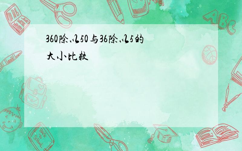 360除以50与36除以5的大小比较