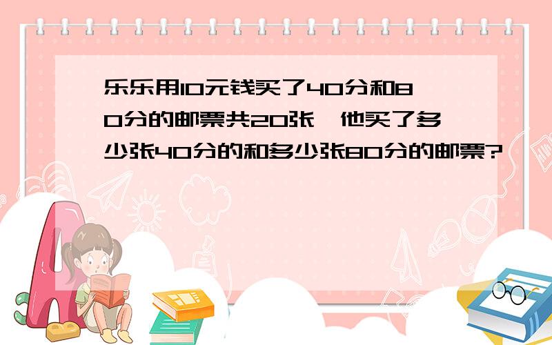 乐乐用10元钱买了40分和80分的邮票共20张,他买了多少张40分的和多少张80分的邮票?