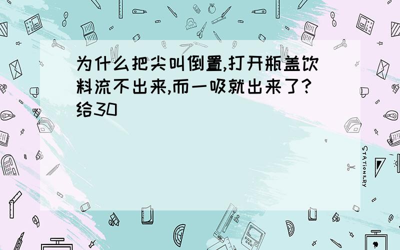 为什么把尖叫倒置,打开瓶盖饮料流不出来,而一吸就出来了?给30