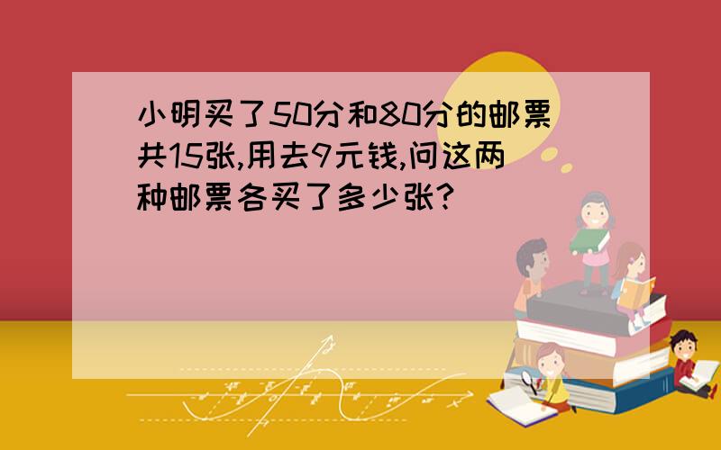 小明买了50分和80分的邮票共15张,用去9元钱,问这两种邮票各买了多少张?