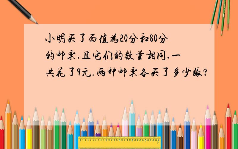 小明买了面值为20分和80分的邮票,且它们的数量相同,一共花了9元.两种邮票各买了多少张?