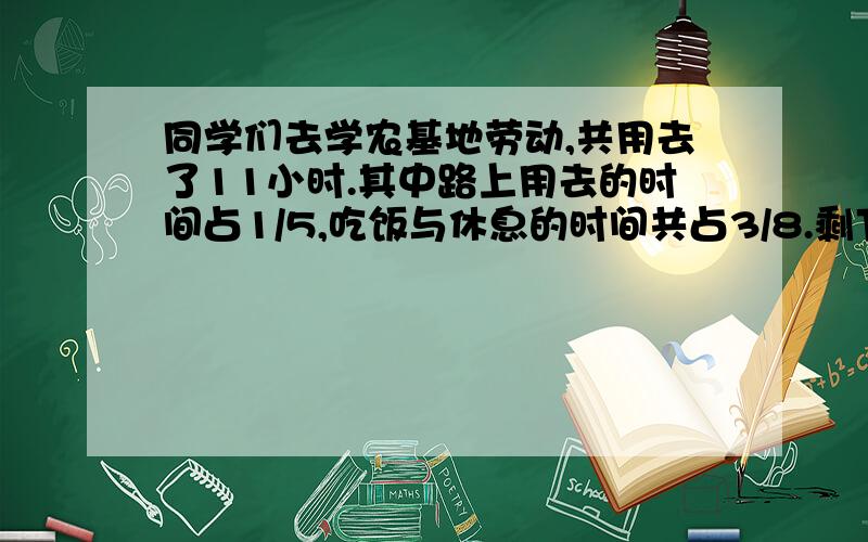 同学们去学农基地劳动,共用去了11小时.其中路上用去的时间占1/5,吃饭与休息的时间共占3/8.剩下的是劳动时间,劳动时间占几分之几