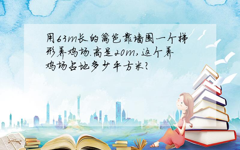 用63m长的篱笆靠墙围一个梯形养鸡场.高是20m,这个养鸡场占地多少平方米?