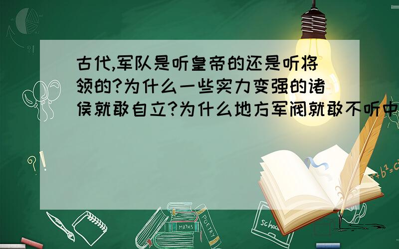 古代,军队是听皇帝的还是听将领的?为什么一些实力变强的诸侯就敢自立?为什么地方军阀就敢不听中央号令?...古代,军队是听皇帝的还是听将领的?为什么一些实力变强的诸侯就敢自立?为什么