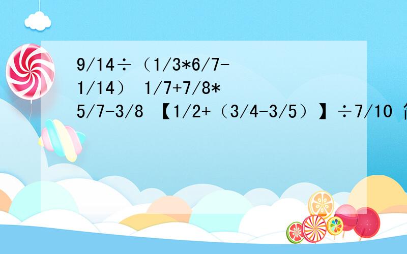 9/14÷（1/3*6/7-1/14） 1/7+7/8*5/7-3/8 【1/2+（3/4-3/5）】÷7/10 简便计算