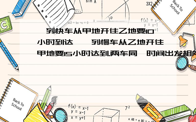 一列快车从甲地开往乙地要10小时到达,一列慢车从乙地开往甲地要15小时达到.两车同一时间出发相向而行,相遇时距离两城中点60千米,甲乙两城相距多少千米