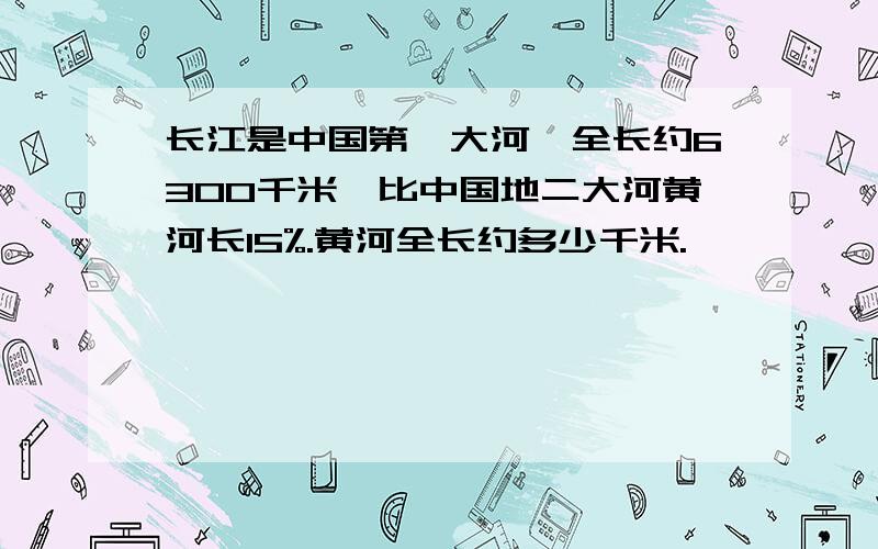 长江是中国第一大河,全长约6300千米,比中国地二大河黄河长15%.黄河全长约多少千米.