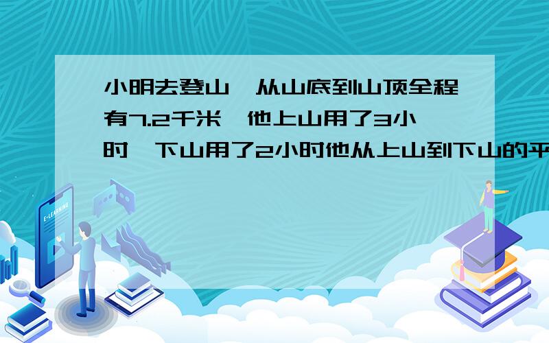 小明去登山,从山底到山顶全程有7.2千米,他上山用了3小时,下山用了2小时他从上山到下山的平均速度是多少