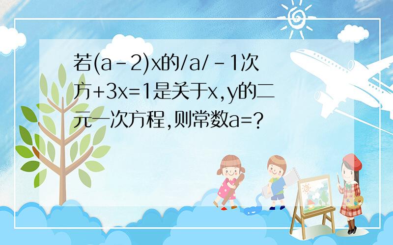 若(a-2)x的/a/-1次方+3x=1是关于x,y的二元一次方程,则常数a=?