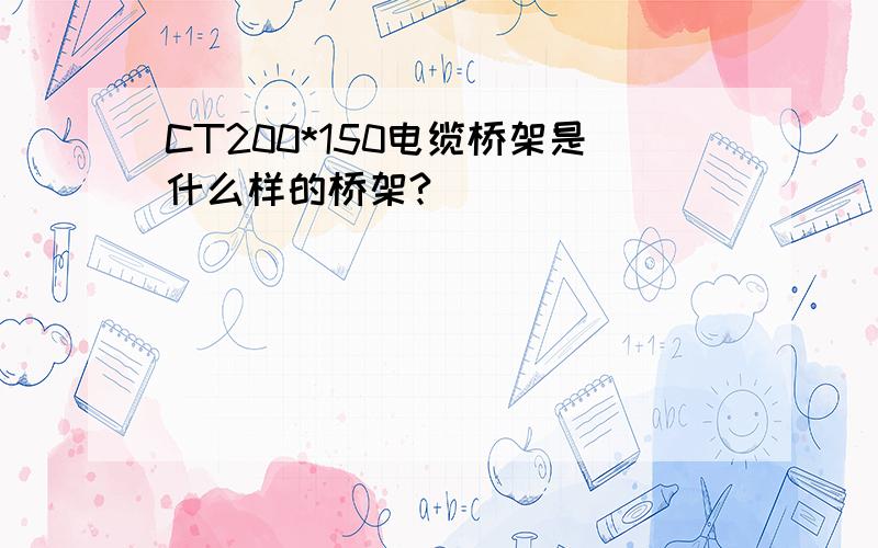 CT200*150电缆桥架是什么样的桥架?