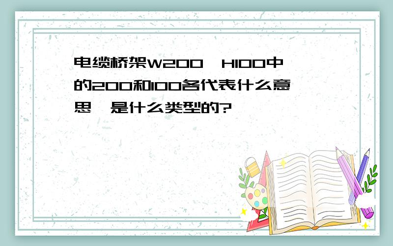 电缆桥架W200*H100中的200和100各代表什么意思,是什么类型的?