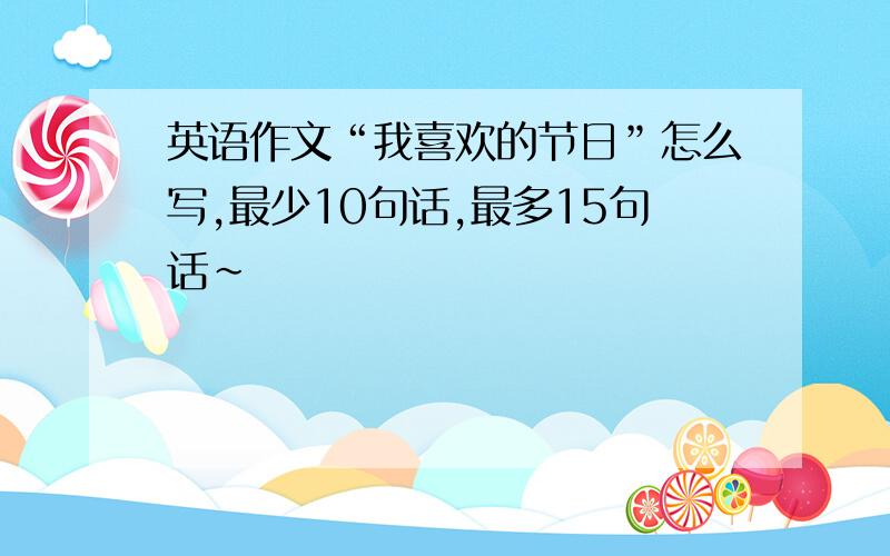 英语作文“我喜欢的节日”怎么写,最少10句话,最多15句话～