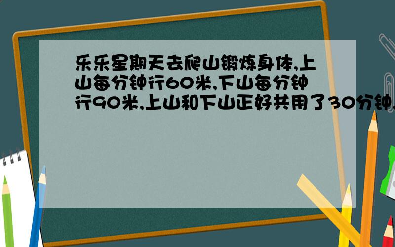 乐乐星期天去爬山锻炼身体,上山每分钟行60米,下山每分钟行90米,上山和下山正好共用了30分钟,从山脚到山顶的路程是多少米?