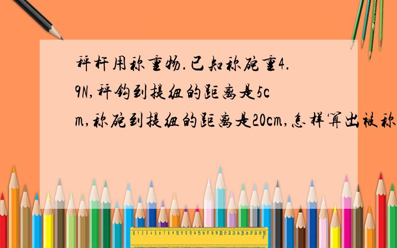 秤杆用称重物.已知称砣重4.9N,秤钩到提纽的距离是5cm,称砣到提纽的距离是20cm,怎样算出被称物体的质量并画简图