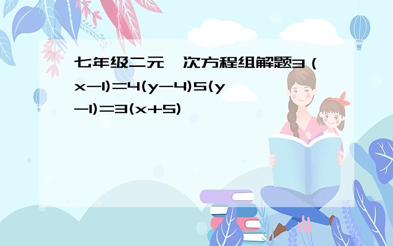 七年级二元一次方程组解题3（x-1)=4(y-4)5(y-1)=3(x+5)