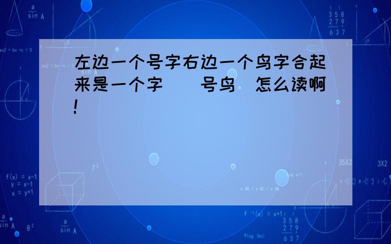 左边一个号字右边一个鸟字合起来是一个字．（号鸟）怎么读啊!