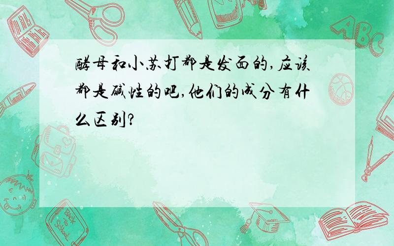 酵母和小苏打都是发面的,应该都是碱性的吧,他们的成分有什么区别?