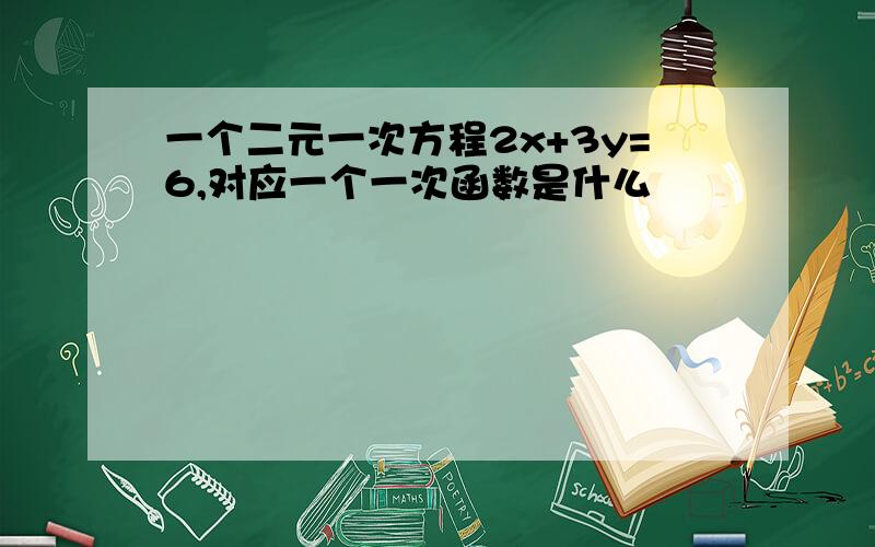 一个二元一次方程2x+3y=6,对应一个一次函数是什么