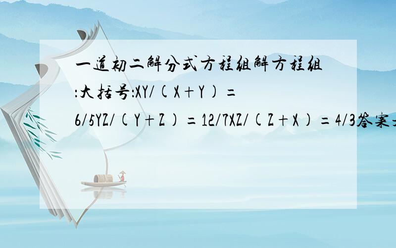 一道初二解分式方程组解方程组：大括号：XY/(X+Y)=6/5YZ/(Y+Z)=12/7XZ/(Z+X)=4/3答案是x=2 y=3 z=4