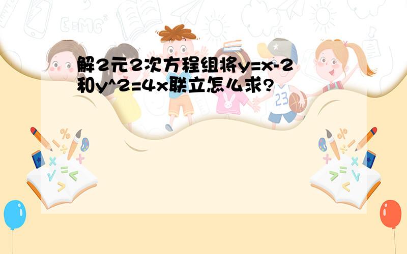 解2元2次方程组将y=x-2和y^2=4x联立怎么求?