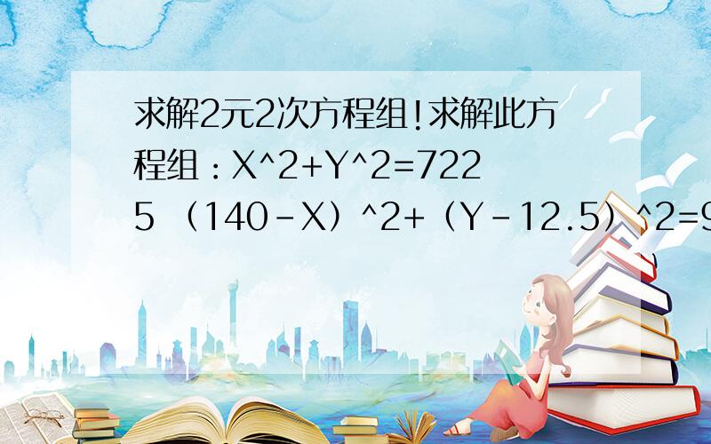 求解2元2次方程组!求解此方程组：X^2+Y^2=7225 （140-X）^2+（Y-12.5）^2=9506.25