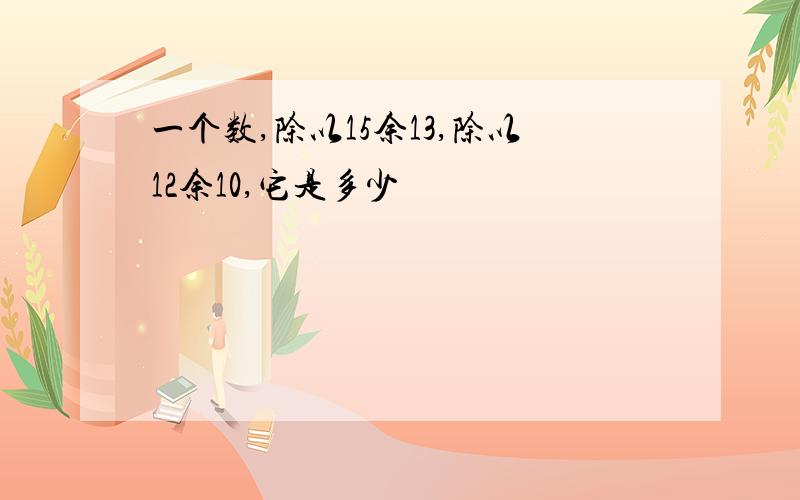 一个数,除以15余13,除以12余10,它是多少