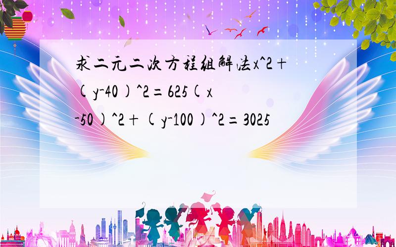 求二元二次方程组解法x^2+(y-40)^2=625(x-50)^2+(y-100)^2=3025