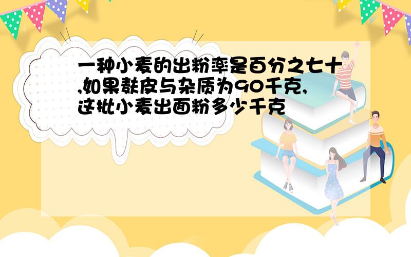 一种小麦的出粉率是百分之七十,如果麸皮与杂质为90千克,这批小麦出面粉多少千克