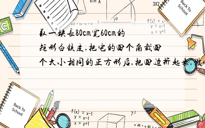 取一块长80cm宽60cm的矩形白铁皮,把它的四个角裁四个大小相同的正方形后,把四边折起来,做成一个没有盖子的长方体盒子如果做成底面积为1500cm^2的长方体盒子裁下的小正方形的边长是多少厘