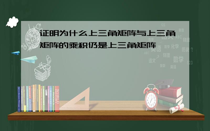 证明为什么上三角矩阵与上三角矩阵的乘积仍是上三角矩阵