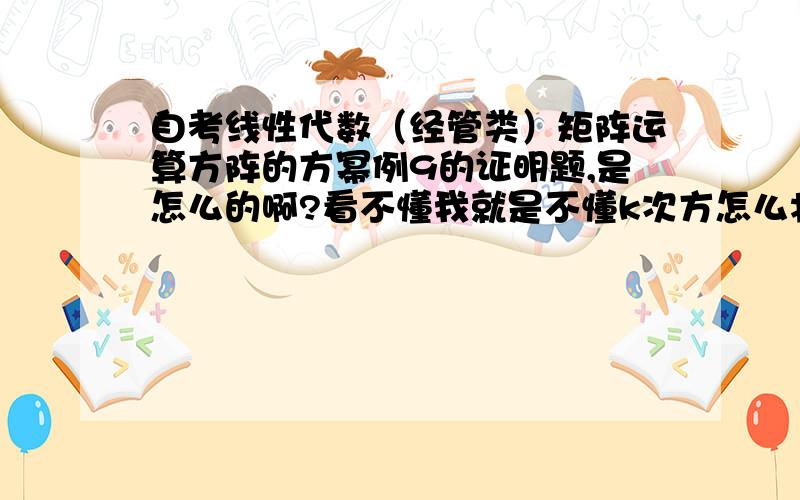 自考线性代数（经管类）矩阵运算方阵的方幂例9的证明题,是怎么的啊?看不懂我就是不懂k次方怎么将那个1怎么变成k的 第二小题也是 怎么突然就出现个2的K-1次方呢？