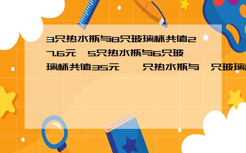 3只热水瓶与8只玻璃杯共值27.6元,5只热水瓶与6只玻璃杯共值35元,一只热水瓶与一只玻璃杯各有多少元?用算式，不要方程！