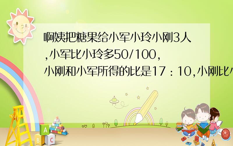 啊姨把糖果给小军小玲小刚3人,小军比小玲多50/100,小刚和小军所得的比是17：10,小刚比小玲多31颗,他们个分到多少颗？