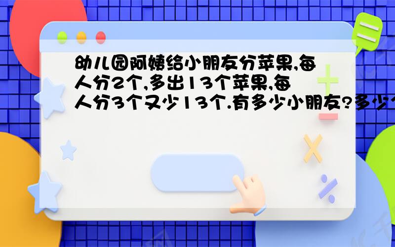 幼儿园阿姨给小朋友分苹果,每人分2个,多出13个苹果,每人分3个又少13个.有多少小朋友?多少个苹果?