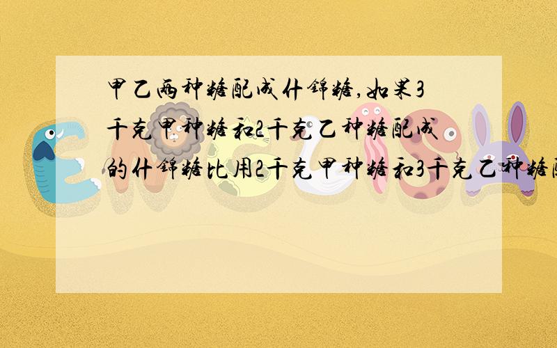 甲乙两种糖配成什锦糖,如果3千克甲种糖和2千克乙种糖配成的什锦糖比用2千克甲种糖和3千克乙种糖配成的什锦糖贵1.32元一千克甲种糖比1千克乙种糖贵多少元