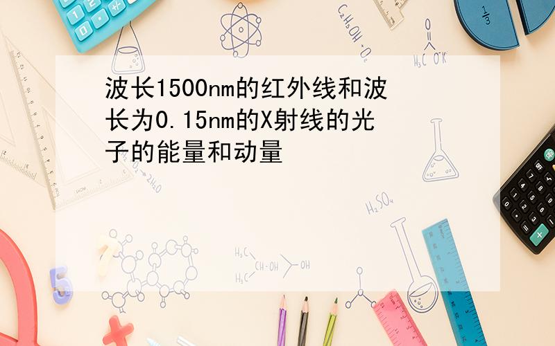 波长1500nm的红外线和波长为0.15nm的X射线的光子的能量和动量