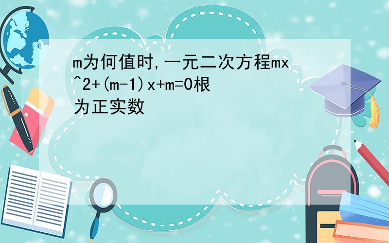 m为何值时,一元二次方程mx^2+(m-1)x+m=0根为正实数