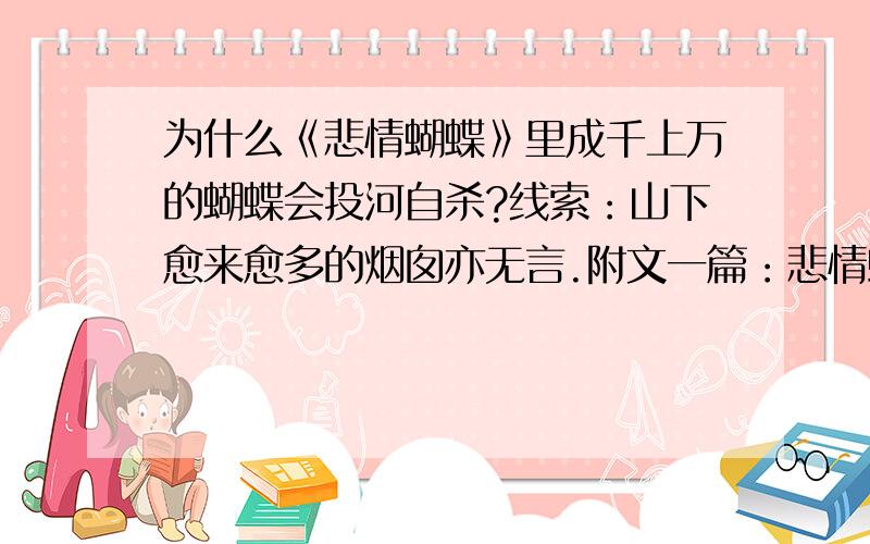 为什么《悲情蝴蝶》里成千上万的蝴蝶会投河自杀?线索：山下愈来愈多的烟囱亦无言.附文一篇：悲情蝴蝶 这年七月,我去秦岭中寻访友人的途中,亲眼目睹了成千上万只蝴蝶投向溪水集体自