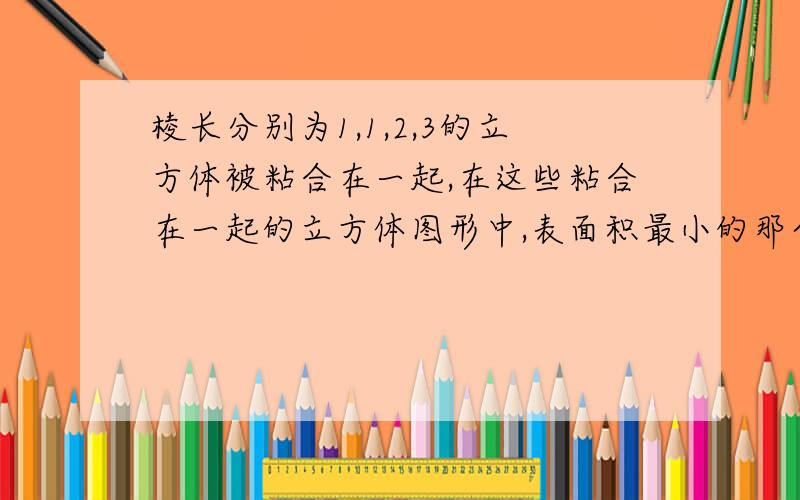 棱长分别为1,1,2,3的立方体被粘合在一起,在这些粘合在一起的立方体图形中,表面积最小的那个立方体图形的表面积是?