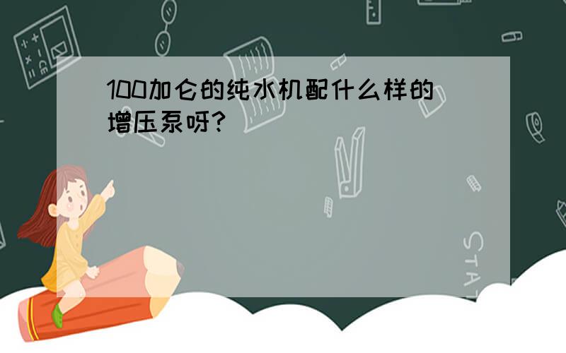 100加仑的纯水机配什么样的增压泵呀?