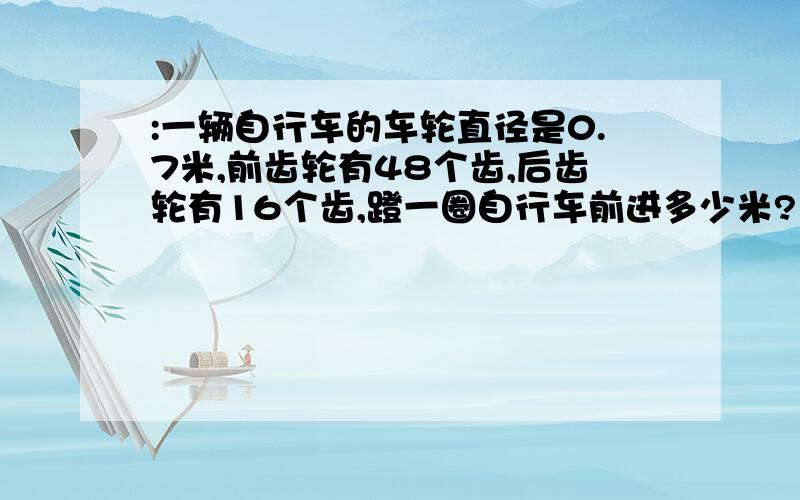 :一辆自行车的车轮直径是0.7米,前齿轮有48个齿,后齿轮有16个齿,蹬一圈自行车前进多少米?