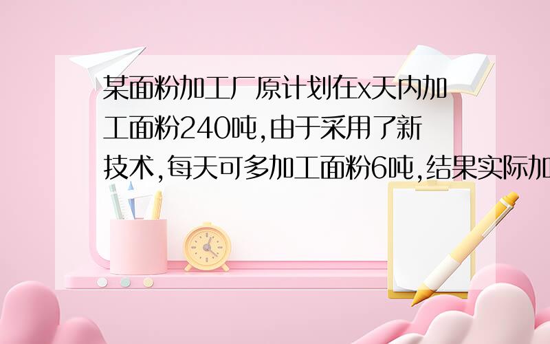 某面粉加工厂原计划在x天内加工面粉240吨,由于采用了新技术,每天可多加工面粉6吨,结果实际加工360吨面的时间与原计划加工240吨面粉的时间相等,则适合x的方程是