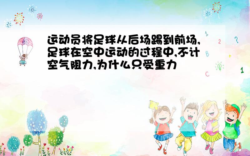 运动员将足球从后场踢到前场,足球在空中运动的过程中,不计空气阻力,为什么只受重力