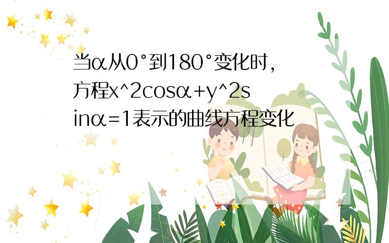 当α从0°到180°变化时,方程x^2cosα+y^2sinα=1表示的曲线方程变化