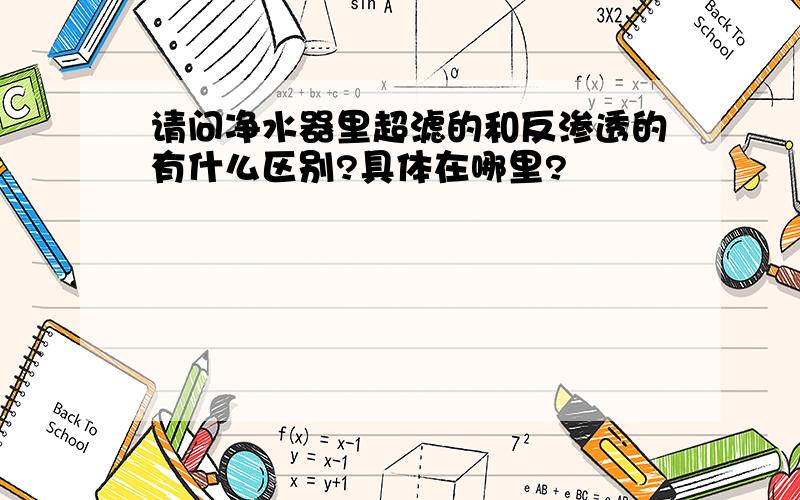 请问净水器里超滤的和反渗透的有什么区别?具体在哪里?