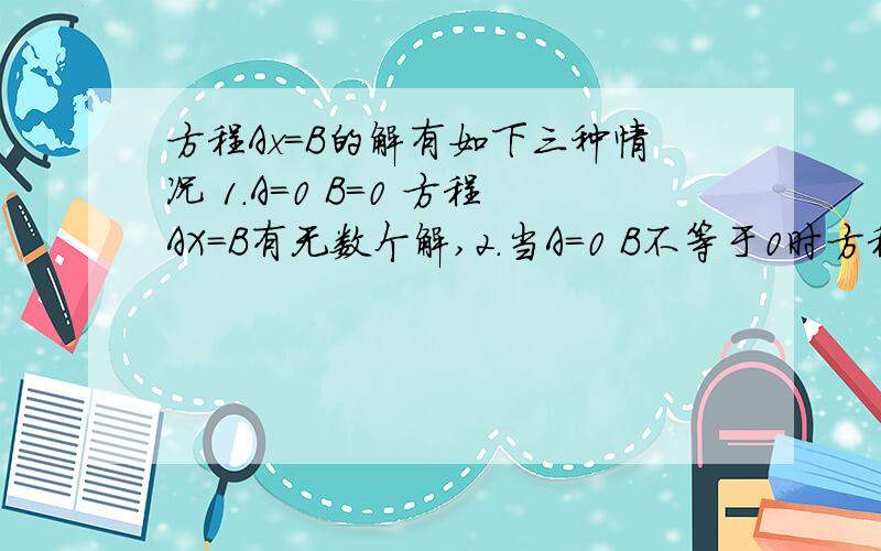 方程Ax=B的解有如下三种情况 1.A=0 B=0 方程AX=B有无数个解,2.当A=0 B不等于0时方程无解.3.当A不等于0,方程AX=B有一个解 请你用上面所学到的知识解答下面问题,关于x的方程mx+2=x=n ,有无数个解 求m+n