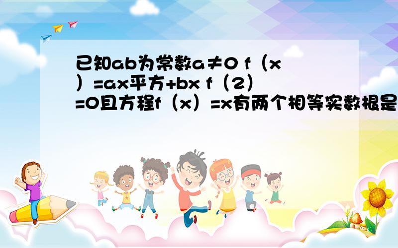 已知ab为常数a≠0 f（x）=ax平方+bx f（2）=0且方程f（x）=x有两个相等实数根是否存在实属m,n（m小于n）,使f（x）的定义域、值域分别为[m,n]和[2m,2n]