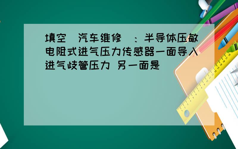 填空（汽车维修）：半导体压敏电阻式进气压力传感器一面导入进气歧管压力 另一面是（）